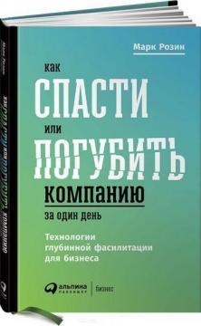 Купити Как спасти или погубить компанию за один день.Технологии глубинной фасилитации для бизнеса Марк Розін