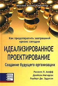 Купити Идеализированное проектирование. Как предотвратить завтрашний кризис сегодня. Создание будущего организации Расселл Акофф