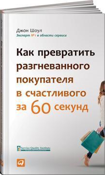 Купити Как превратить разгневанного покупателя в счастливого за 60 секунд Джон Шоул