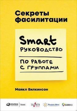 Купити Секреты фасилитации. SMART-руководство по работе с группами Майкл Вілкінсон