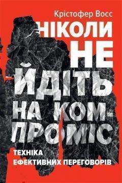 Купити Ніколи не йдіть на компроміс. Техніка ефективних переговорів Кріс Восс, Тол Рез