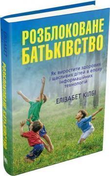 Купити Розблоковане батьківство. Як виростити здорових і щасливих дітей Елізабет Кілбі