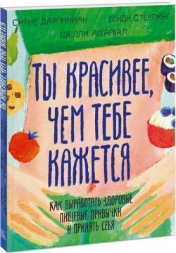 Купити Ты красивее, чем тебе кажется. Как выработать здоровые пищевые привычки и принять себя Сигне Дарпінян, Венді Стерлінг, Шеллі Аггарвал