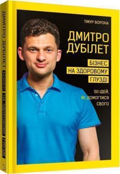 Купити Дмитро Дубілет. Бізнес на здоровому глузді. 50 ідей, як домогтися свого Тимур Ворона