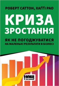 Купити Криза зростання. Як не погоджуватися на маленькі результати в бізнесі Роберт Саттон, Хаггі Рео