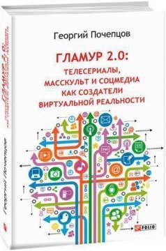 Купити Гламур 2.0: телесериалы, масскульт и соцмедиа как создатели виртуальной реальности Георгій Почепцов