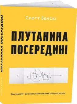 Купити Плутанина посередині. Від стартапу - до успіху, як не схибити посеред шляху Скотт Белскі