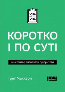 Купити Коротко і по суті. Мистецтво визначати пріоритети (мяка обкладинка) Ґреґ Маккеон