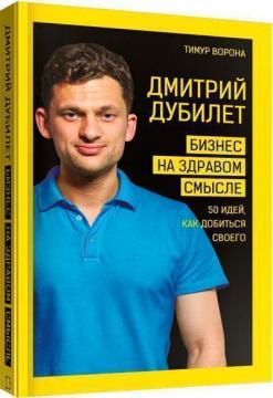 Купити Дмитрий Дубилет. Бизнес на здравом смысле. 50 идей, как добиться своего Тимур Ворона