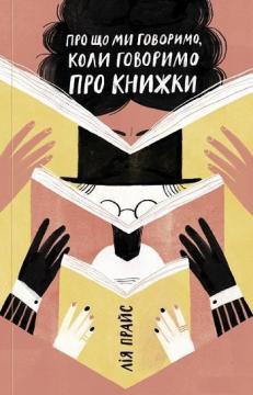 Купити Про що ми говоримо, коли говоримо про книжки: Історія та майбутнє читання Лія Прайс