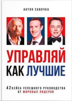 Купити Управляй как лучшие. 42 кейса успешного руководства от мировых лидеров Антон Савочка