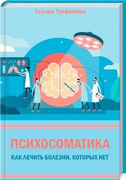 Купити Психосоматика. Как лечить болезни, которых нет Тетяна Трофименко