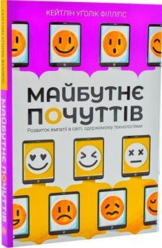 Купити Майбутнє почуттів. Розвиток емпатії в світі, одержимому технологіями Кейтлін Уголік Філліпс