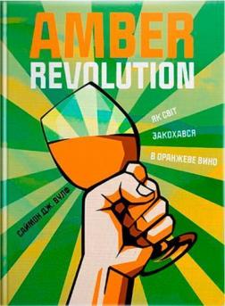 Купити Amber Revolution. Як світ закохався в оранжеве вино Саймон Вулф, Райан Опаз