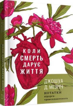 Купити Коли смерть дарує життя. Нотатки хірурга-трансплантолога Джошуа Мезріч