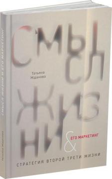 Купить Смысл жизни и его маркетинг. Стратегия второй трети жизни (второе издание) Татьяна Жданова