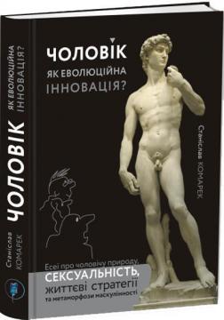 Купити Чоловік, як еволюційна інновація? Есеї про чоловічу природу, сексуальність, життєві стратегії та метаморфози маскулінності Станіслав Комарек