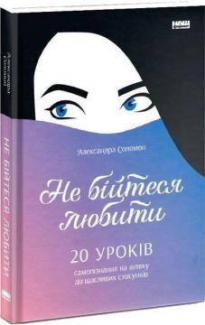 Купити Не бійтеся любити. 20 уроків самопізнання на шляху до щасливих стосунків Олександра Соломон