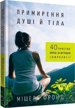 Купити Примирення душі й тіла. 40 простих вправ за методом софрології Мішель Фройд