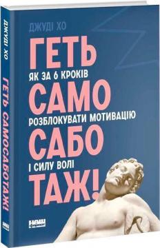 Купити Геть самосаботаж! Як за 6 кроків розблокувати мотивацію і силу волі Джуді Хо