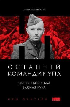 Купити Останній командир УПА. Життя і боротьба Василя Кука Аліна Понипаляк