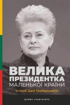 Купити Велика президентка маленької країни. Історія Далі Грибаускайте Дайва Ульбінайте