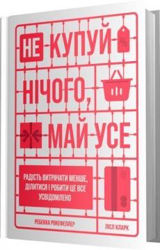 Купити Не купуй нічого, май усе. Радість витрачати менше, ділитися і робити це все усвідомлено Лісл Кларк, Ребекка Рокефеллер