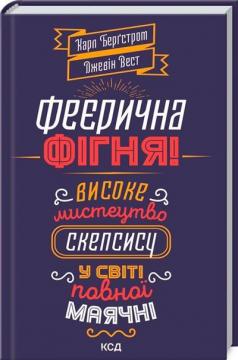 Купити Феєрична фігня! Високе мистецтво скепсису у світі повної маячні Карл Бергстром, Джевін Вест