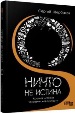 Купити Ничто не истина: краткая история человеческой глупости Сергій Щербаков