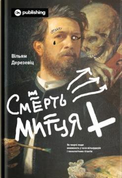 Купити Смерть митця. Як творчі люди виживають у часи мільярдерів і технологічних гігантів Вільям Дерезевіц