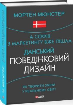 Купити А Софія з маркетингу вже пішла. Данський поведінковий дизайн. Як творити зміни у реальному світі Мортен Мюнстер