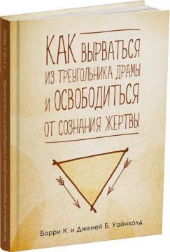 Купить Как вырваться из треугольника драмы и освободиться от сознания жертвы Дженей Уайнхолд, Барри Уайнхолд