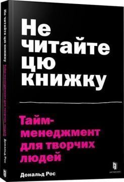 Купити Не читайте цю книжку. Тайм-менеджмент для творчих людей Дональд Рос