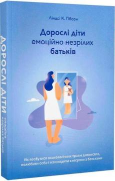 Купити Дорослі діти емоційно незрілих батьків. Як позбутися психологічних травм дитинства, полюбити себе і налагодити стосунки з батьками Ліндсі К. Гібсон