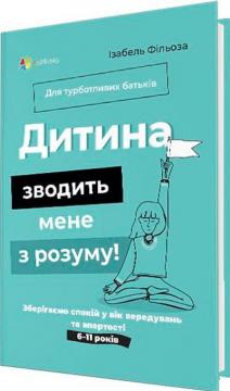 Купити Дитина зводить мене з розуму! Зберігаємо спокій у вік вередувань та впертості. 6–11 років Ізабель Філльоза