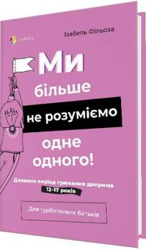 Купити Ми більше не розуміємо одне одного! Долаємо період грюкання дверима. 12—17 років Ізабель Філльоза