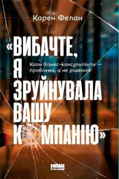 Купити Вибачте, я зруйнувала вашу компанію. Коли бізнес-консультанти — проблема, а не рішення Карен Фелан