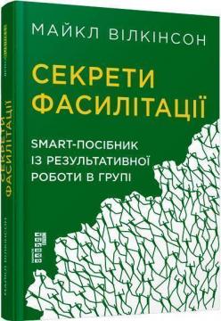 Купити Секрети фасилітації: SMART-посібник із результативної роботи в групі Майкл Вілкінсон