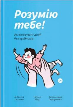 Купити Розумію тебе! Як виховувати дітей без крайнощів Антоніна Оксанич, Наталя Біда, Олександра Сидорченко