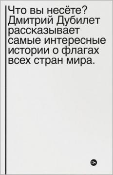 Купити Что вы несете? Дмитрий Дубилет рассказывает самые интересные истории о флагах всех стран мира Дмитро Дубілет