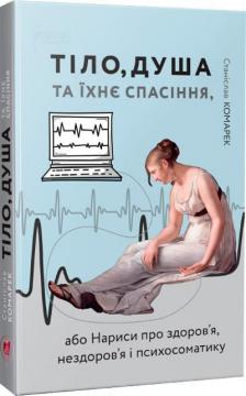 Купити Тіло, душа та їхнє спасіння, або Нариси про здоров’я, нездоров’я і психосоматику Станіслав Комарек