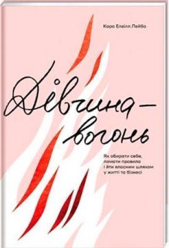 Купити Дівчина-вогонь. Як обирати себе, ламати правила і йти власним шляхом у житті та бізнесі Кара Елвіл Лейба