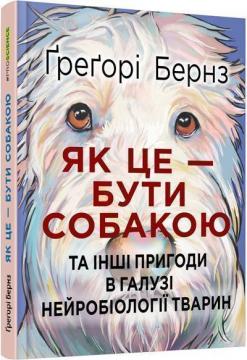 Купити Як це — бути собакою та інші пригоди в галузі нейробіології тварин Ґреґорі Бернз