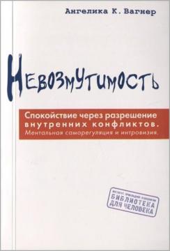 Купити Невозмутимость. Спокойствие через разрешение внутренних конфликтов: ментальная саморегуляция и интровизия Ангеліка К. Вагнер