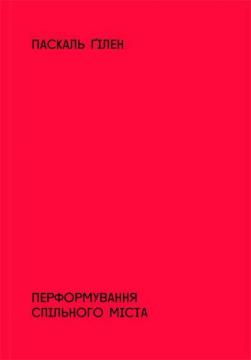 Купити Перформування спільного міста. На перетині мистецтва, політики й громадського життя Паскаль Ґілен