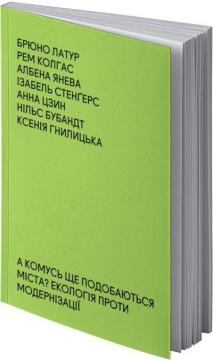 Купити А комусь ще подобаються міста? Екологія проти модернізації Брюно Латур, Рем Колгас, Албена Янєва, Ізабель Стенґерс, Анна Цзин