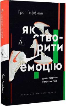 Купити Як створити емоцію. Уроки творчого лідерства Найк Ґреґ Гоффман