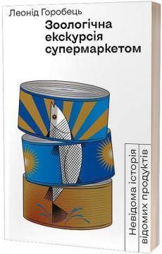 Купити Зоологічна екскурсія супермаркетом. Невідома історія відомих продуктів Леонід Горобець