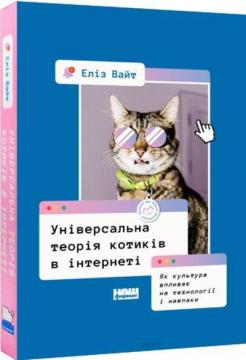 Купити Універсальна теорія котиків в інтернеті. Як культура впливає на технології і навпаки Еліз Вайт