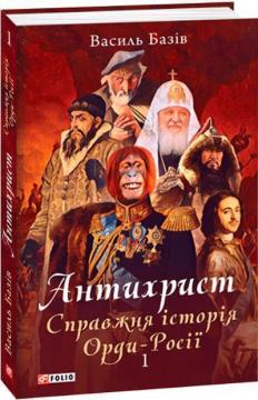 Купити Антихрист. Справжня історія орди-Росії. Т.1. Свята Русь-Україна і нехрещена Московія (1169-1917) Василь Базів